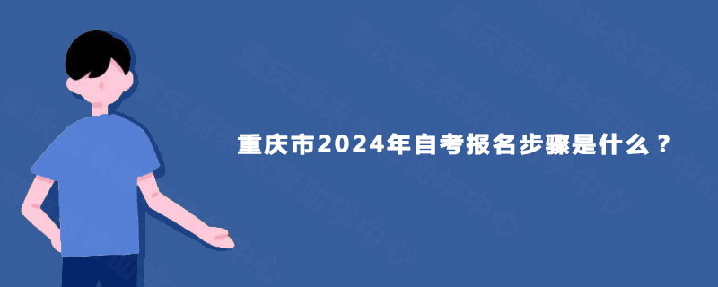 重庆市2024年自考报名步骤是什么？