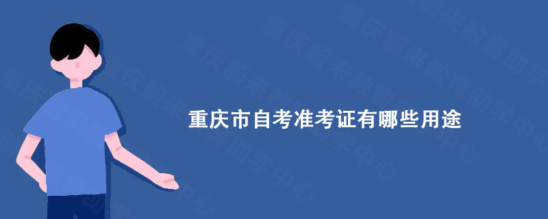 重庆市自考准考证有哪些用途?