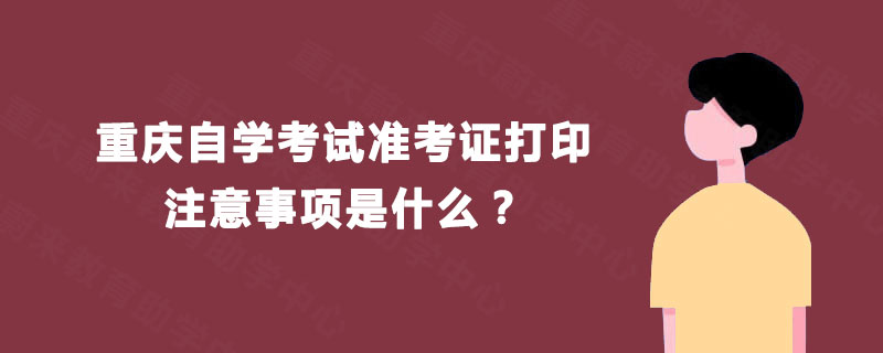 重庆自学考试准考证打印注意事项是什么？