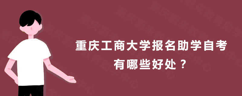 重庆工商大学报名助学自考有哪些好处？