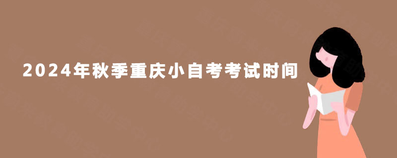 2024年秋季重庆小自考考试时间