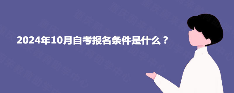 2024年10月自考报名条件是什么？