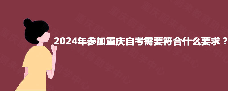 2024年参加重庆自考需要符合什么要求？